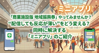 【BLOG】「商業施設版 地域振興券」やってみませんか？ “配信しても反応が薄い”を同時に解決するLINEミニアプリ